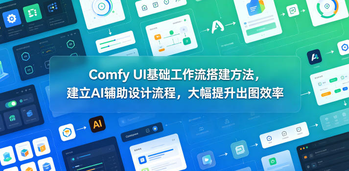 Comfy UI基础工作流搭建教程 搭建AI辅助设计流程提升出图效率