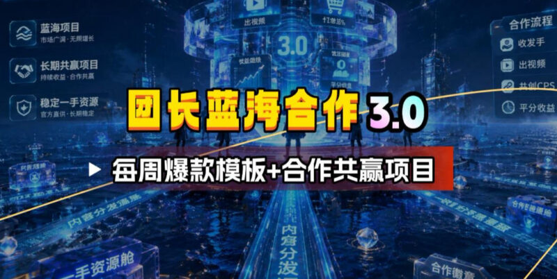 团长蓝海合作3.0项目详解 附每周爆款模板及共赢玩法指南