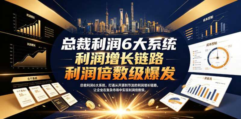总裁利润6大系统课程详解 助力企业打通开源节流利润增长链路