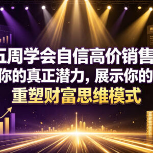 五周高价销售系统教程 破除财富卡点自信售卖个人才华-雨叶虚拟资源网