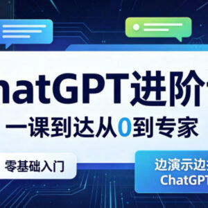 ChatGPT零基础入门到精通进阶课 实操演示提升AI工具应用能力-雨叶虚拟资源网