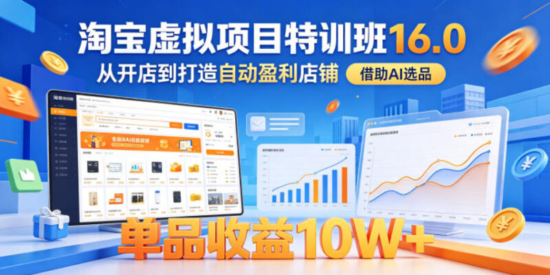 淘宝虚拟项目特训班16.0 从开店到AI选品打造自动盈利店铺教程