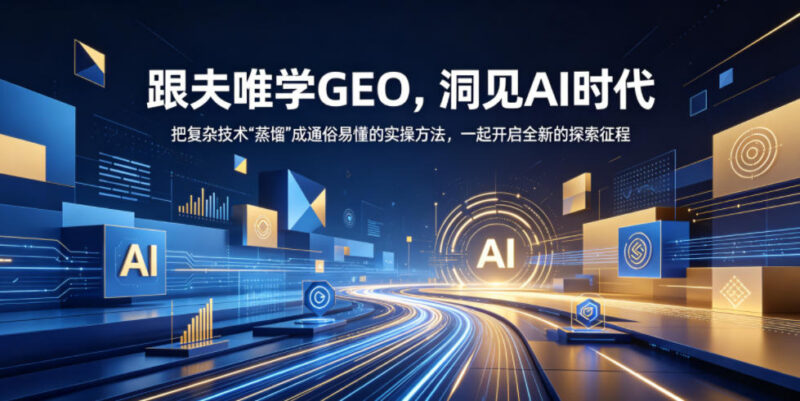跟夫唯学GEO实操方法 AI时代零基础可上手的落地技术学习课程