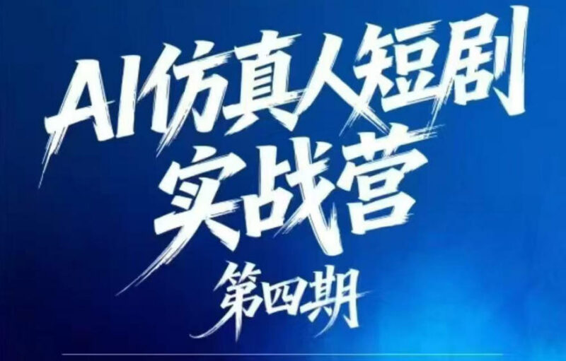 AI仿真人短剧实战营第四期 21天零基础掌握AI短剧制作全流程