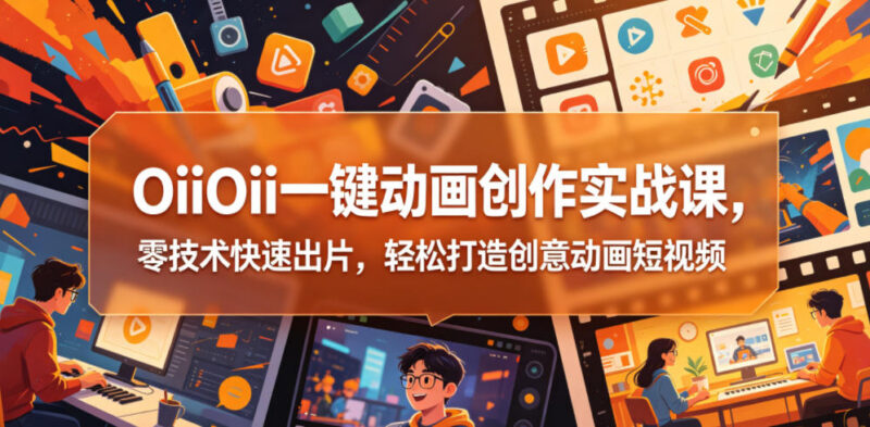 OiiOii一键动画创作实战课 零基础快速制作创意动画短视频