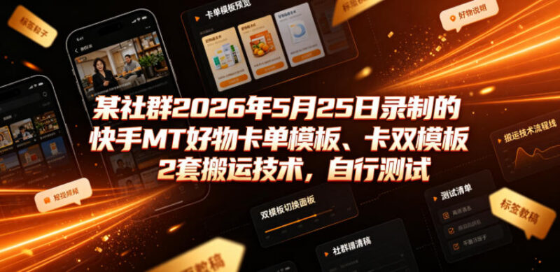 2026年5月社群录制 快手MT好物卡单卡双模板两套搬运技术分享