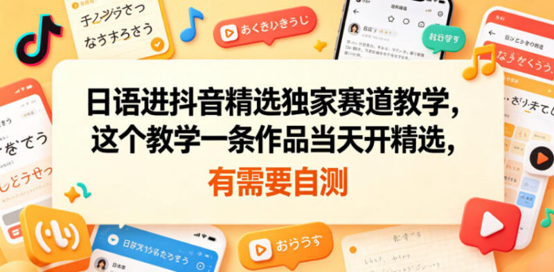 日语赛道抖音精选开通实操教学 单条作品即可入驻独家赛道