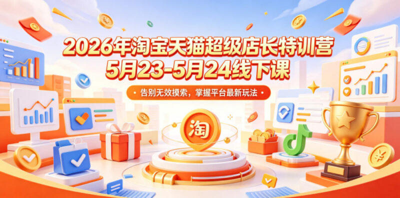 2026年淘宝天猫超级店长特训营5月线下课 掌握平台最新运营玩法