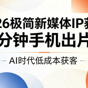 2026极简新媒体IP获客课程 15分钟手机出片AI低成本获客技巧-雨叶虚拟资源网