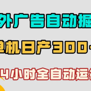 海外广告自动掘金项目详解 小白可操作24小时全自动运行收益稳定-雨叶虚拟资源网