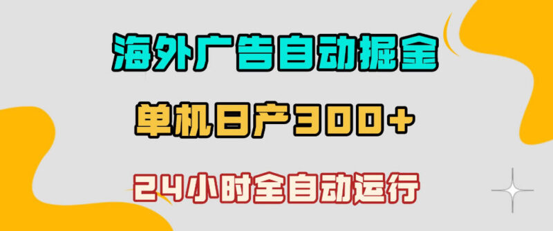 海外广告自动掘金项目详解 小白可操作24小时全自动运行收益稳定