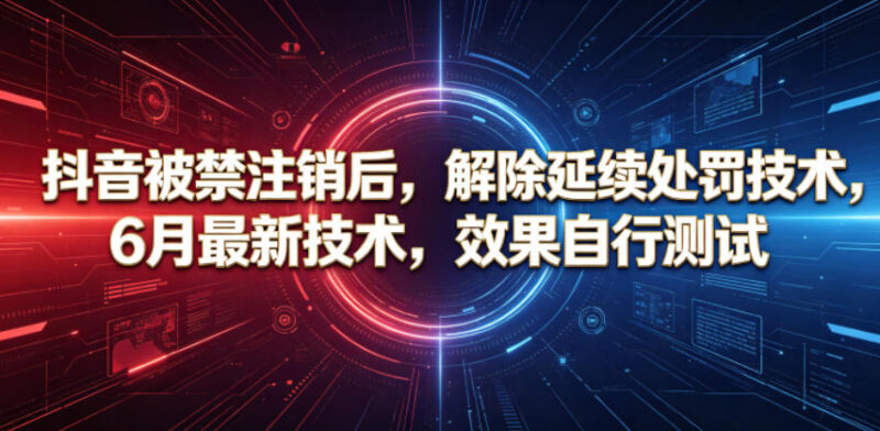 2024年6月最新抖音账号被禁注销后解除延续处罚技术参考