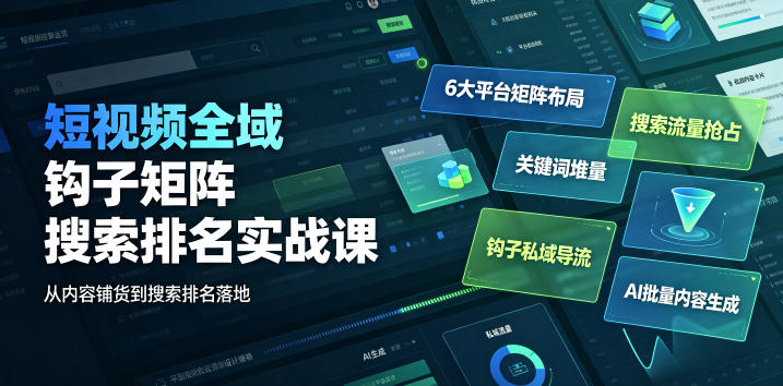 短视频全域钩子矩阵搜索排名实战课 多平台布局AI批量提效