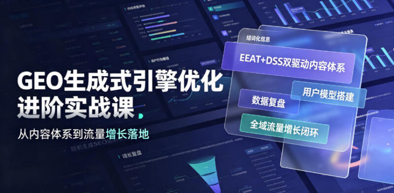 GEO生成式引擎优化进阶实战课 EEAT+DSS双驱动流量增长落地教程