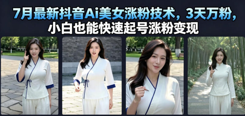 7月最新抖音AI美女号涨粉玩法 小白可快速起号实现变现