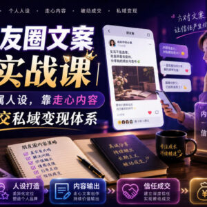 私域朋友圈文案7.0实战课 塑造专属人设打造被动成交变现体系-雨叶虚拟资源网