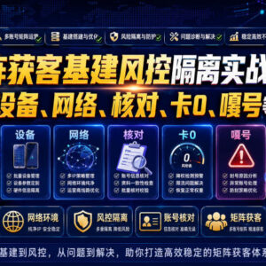 矩阵获客基建风控隔离实战教程 解决关联封号卡零跳核对等问题-雨叶虚拟资源网