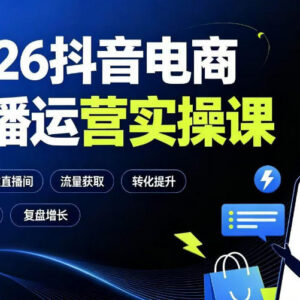 2026抖音电商直播运营实操课 从0到1掌握全链路运营技巧-雨叶虚拟资源网