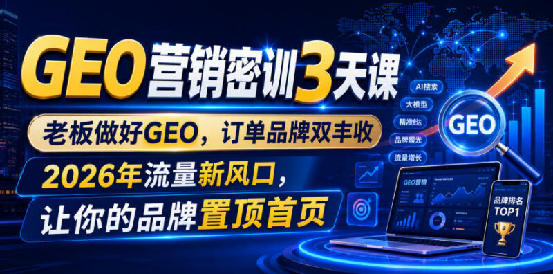 2026年GEO营销密训课 企业搜索优化获客增长实操教程
