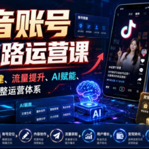 抖音账号全链路运营课程 覆盖搭建涨粉AI赋能变现全流程-雨叶虚拟资源网