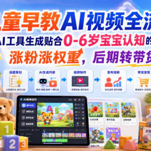 0-6岁儿童早教AI视频制作全流程 助力涨粉提权重后期可转带货-雨叶虚拟资源网