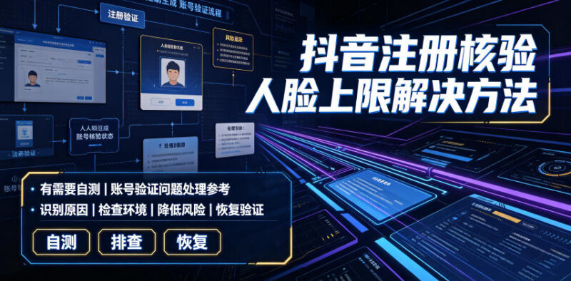 抖音注册核验人脸上限怎么解决?实用方法及自测注意事项