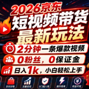 2026年京东短视频带货最新玩法 零粉丝零保证金小白轻松上手-雨叶虚拟资源网