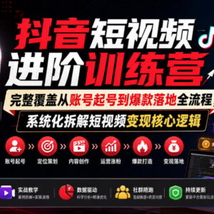抖音短视频进阶训练营 覆盖从账号起号到爆款变现全流程-雨叶虚拟资源网