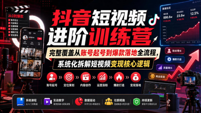 抖音短视频进阶训练营 覆盖从账号起号到爆款变现全流程