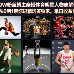 抖音39W粉体育博主亲授人物志解说 从0到1入精选签独家稳增收-雨叶虚拟资源网