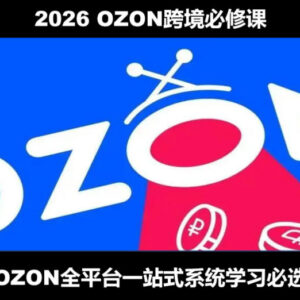 2026新版OZON跨境运营全流程实操教程 从开店跟卖到精铺系统学习-雨叶虚拟资源网