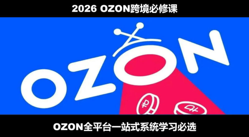 2026新版OZON跨境运营全流程实操教程 从开店跟卖到精铺系统学习