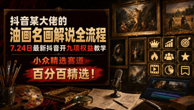 抖音油画解说小众赛道运营教程 九项权益开通全流程教学