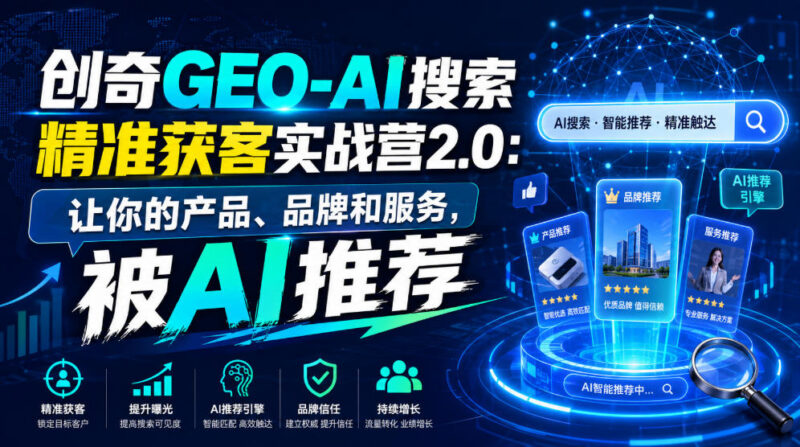 创奇GEO-AI搜索精准获客实战营2.0 教你让AI主动推荐产品品牌服务