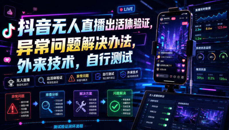 抖音无人直播活体验证异常问题解决办法 实操技术参考