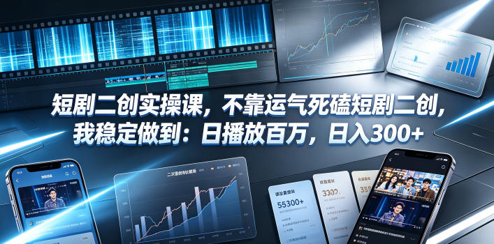 短剧二创实操干货分享 普通人稳拿百万播放日入300+技巧