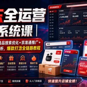 京东POP+自营全链路运营课 开店选品推广爆款打造系统教程-雨叶虚拟资源网