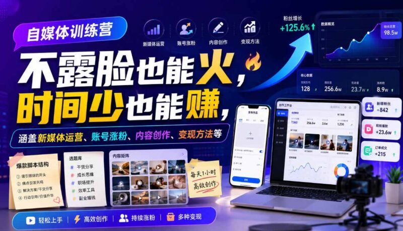 自媒体运营实战训练营教程 不露脸涨粉 从创作到变现全攻略
