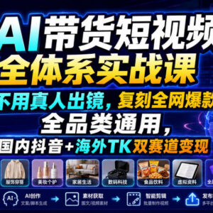 AI带货短视频全体系实战课 免真人出镜适配抖音TikTok双赛道变现-雨叶虚拟资源网