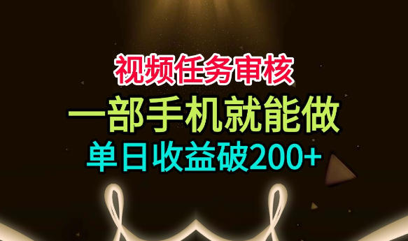 视频任务审核副业全解析 仅需手机操作简单上手单日收益200+
