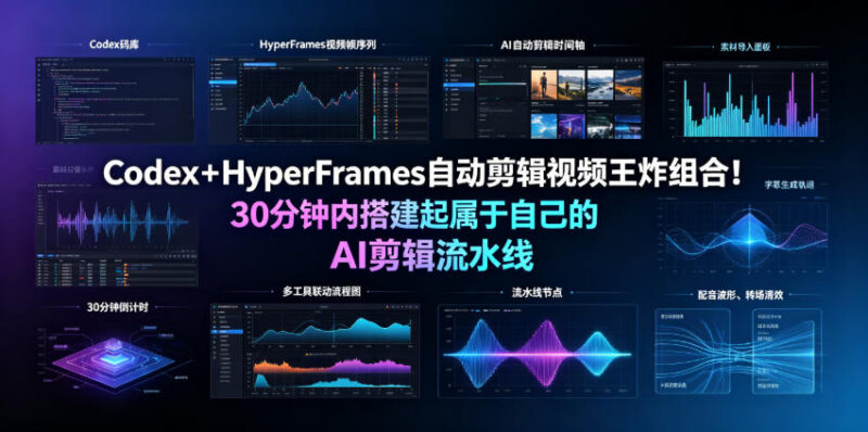Codex+HyperFrames实操：30分钟搭建AI自动剪辑流水线教程