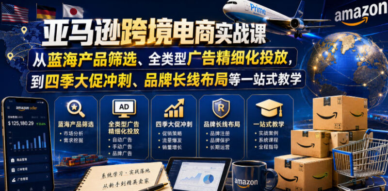 2026年8月更新版亚马逊跨境电商实战课 选品投放大促全流程教学