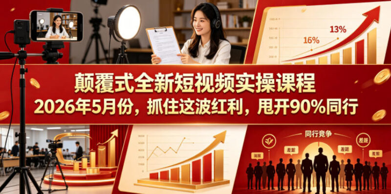 2026年7月更新短视频实操课程 全落地玩法助力追赶流量红利