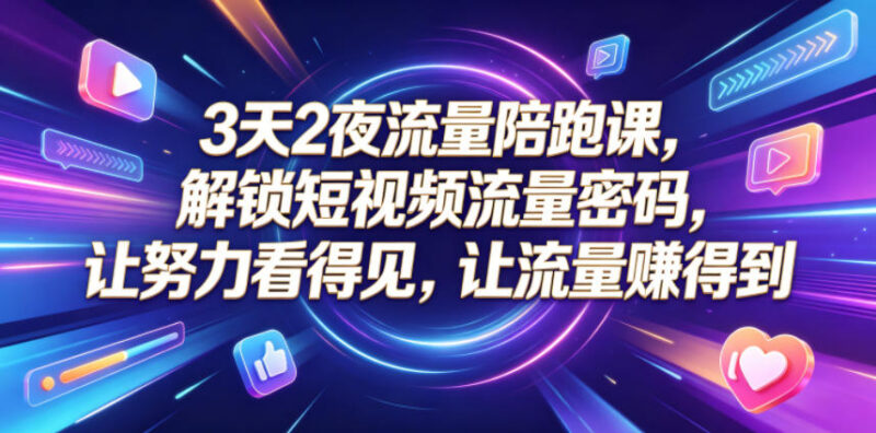 3天2夜短视频流量陪跑课 账号搭建到AI创作涨粉变现全教学（更新0810）