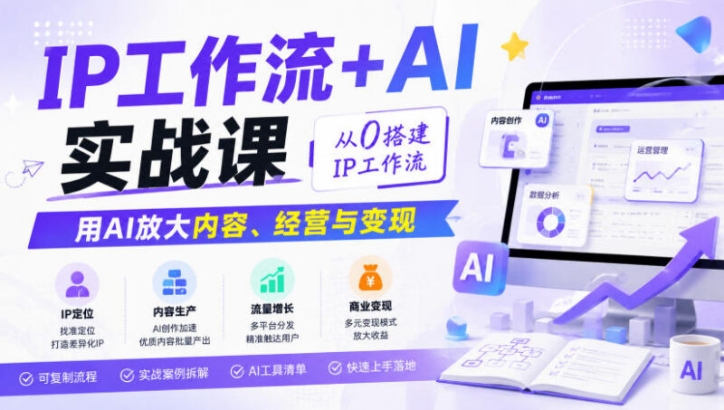 IP工作流+AI实战课全解析 从零搭体系用AI放大内容经营变现