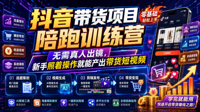 无需真人出镜抖音带货训练营 零基础可落地短视频带货实操课