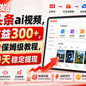 今日头条AI视频全自动运营实操教程 零门槛上手单日收益可达300+-雨叶虚拟资源网