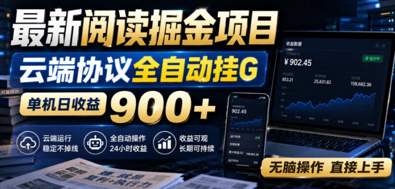 全自动云端协议阅读掘金项目解析 低门槛新手可操作副业指南