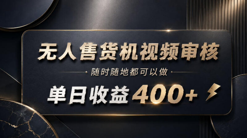 无人售货机视频审核副业怎么做 操作门槛及收益情况详解