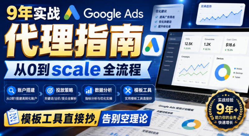 9年实战Google Ads代理运营教程 从0到规模化全流程附工具模板